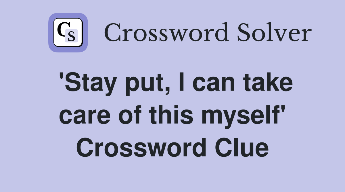 'Stay put, I can take care of this myself' Crossword Clue