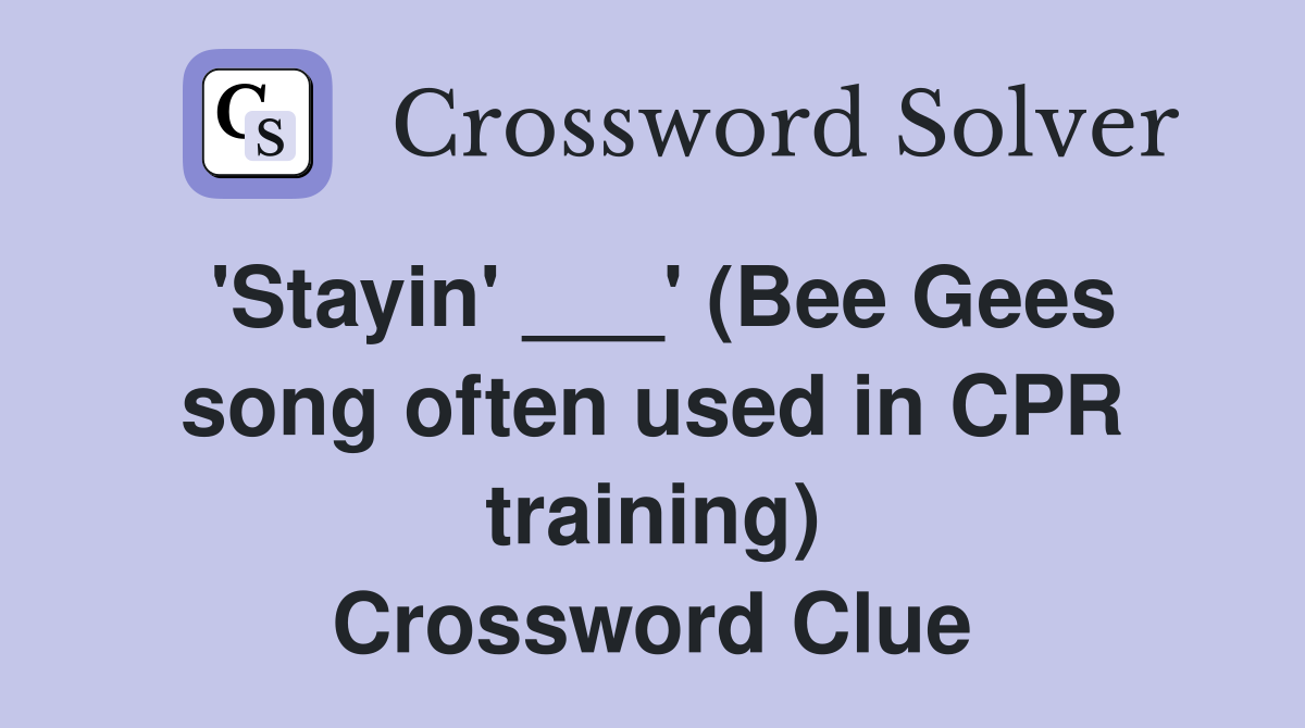 'Stayin' ___' (Bee Gees song often used in CPR training) Crossword Clue