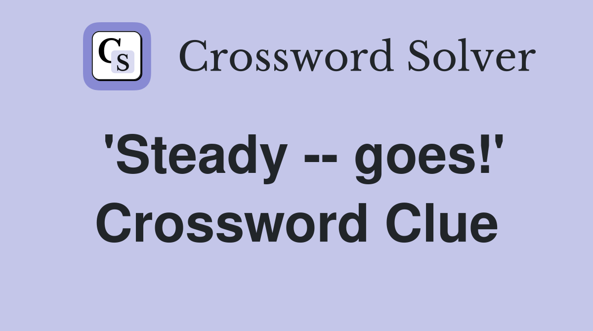 'Steady -- goes!' Crossword Clue