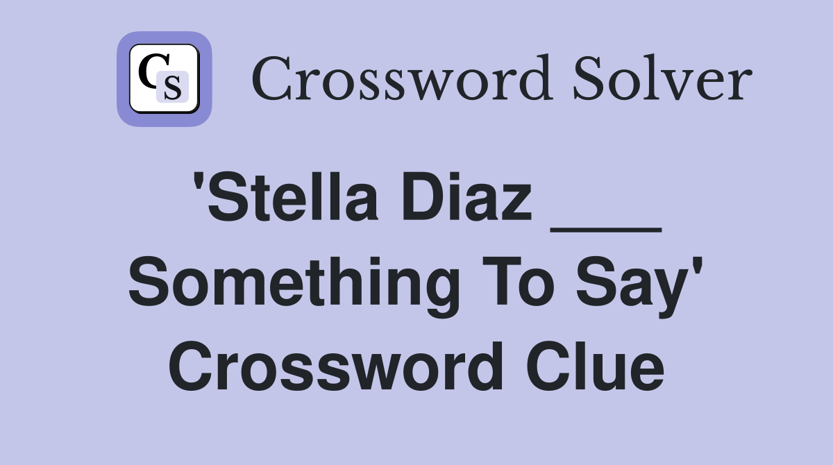 'Stella Diaz ___ Something To Say' Crossword Clue