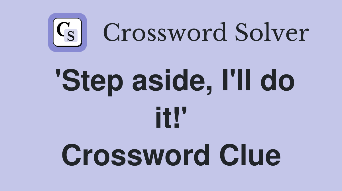 'Step aside, I'll do it!' Crossword Clue