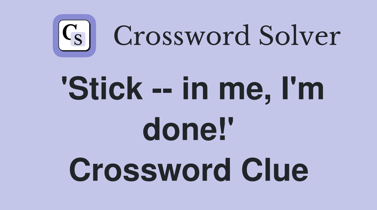 'Stick -- in me, I'm done!' Crossword Clue