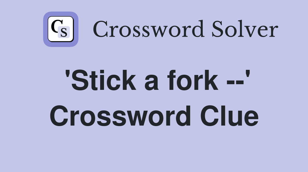 'Stick a fork --' Crossword Clue
