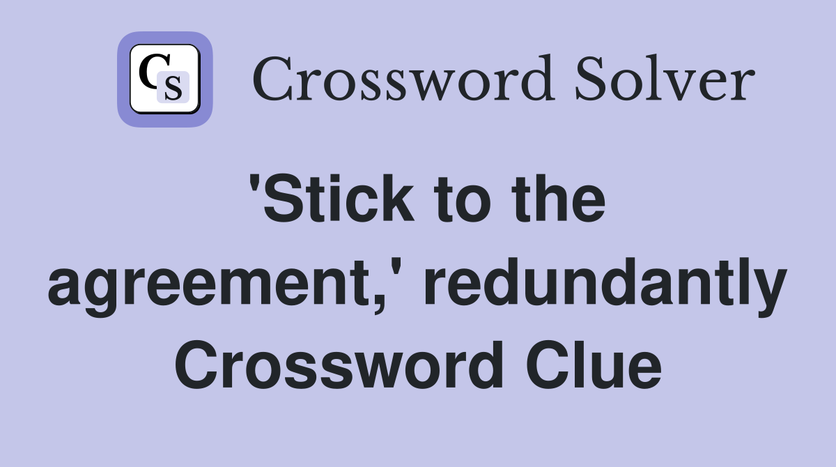'Stick to the agreement,' redundantly Crossword Clue