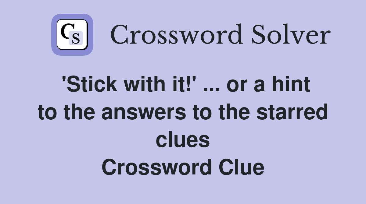 'Stick with it!' ... or a hint to the answers to the starred clues Crossword Clue