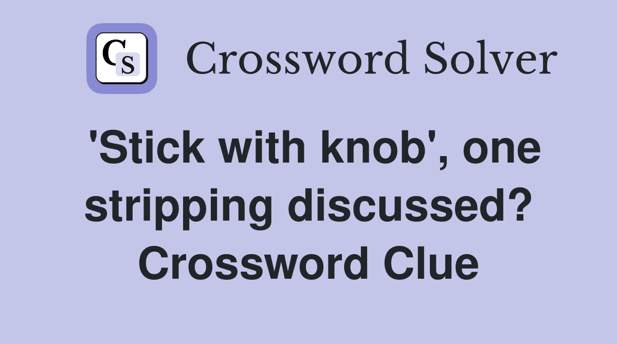 'Stick with knob', one stripping discussed? Crossword Clue