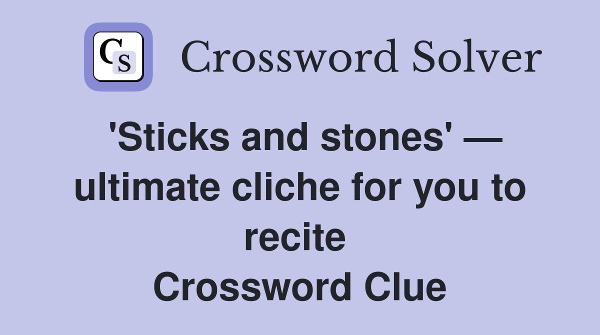 'Sticks and stones' — ultimate cliche for you to recite  Crossword Clue