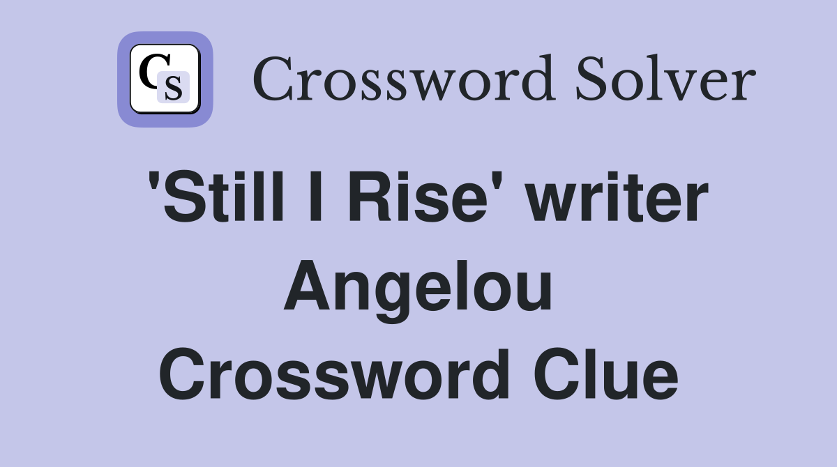 'Still I Rise' writer Angelou Crossword Clue