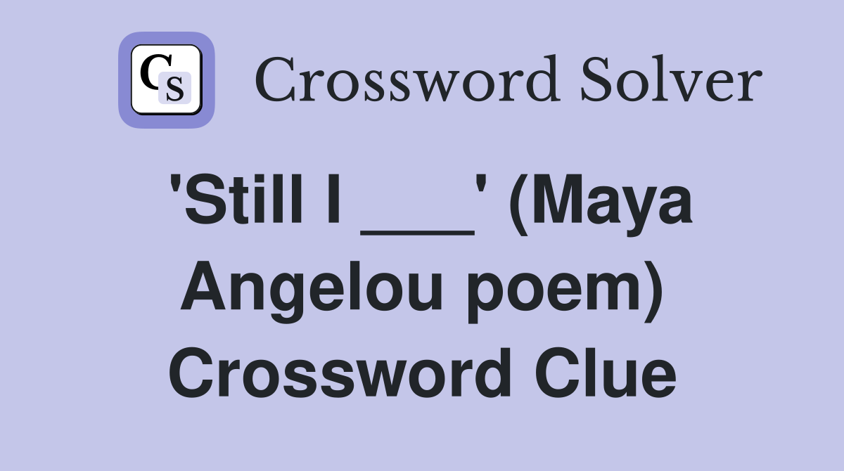 'Still I ___' (Maya Angelou poem) Crossword Clue