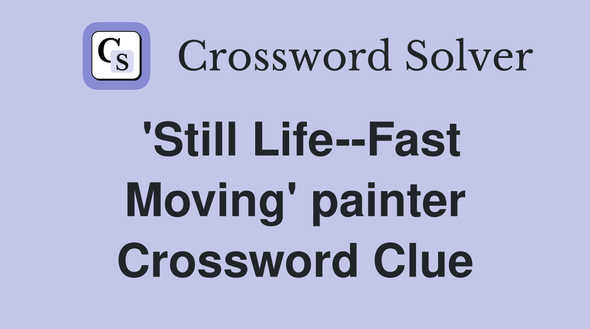 'Still Life--Fast Moving' painter Crossword Clue