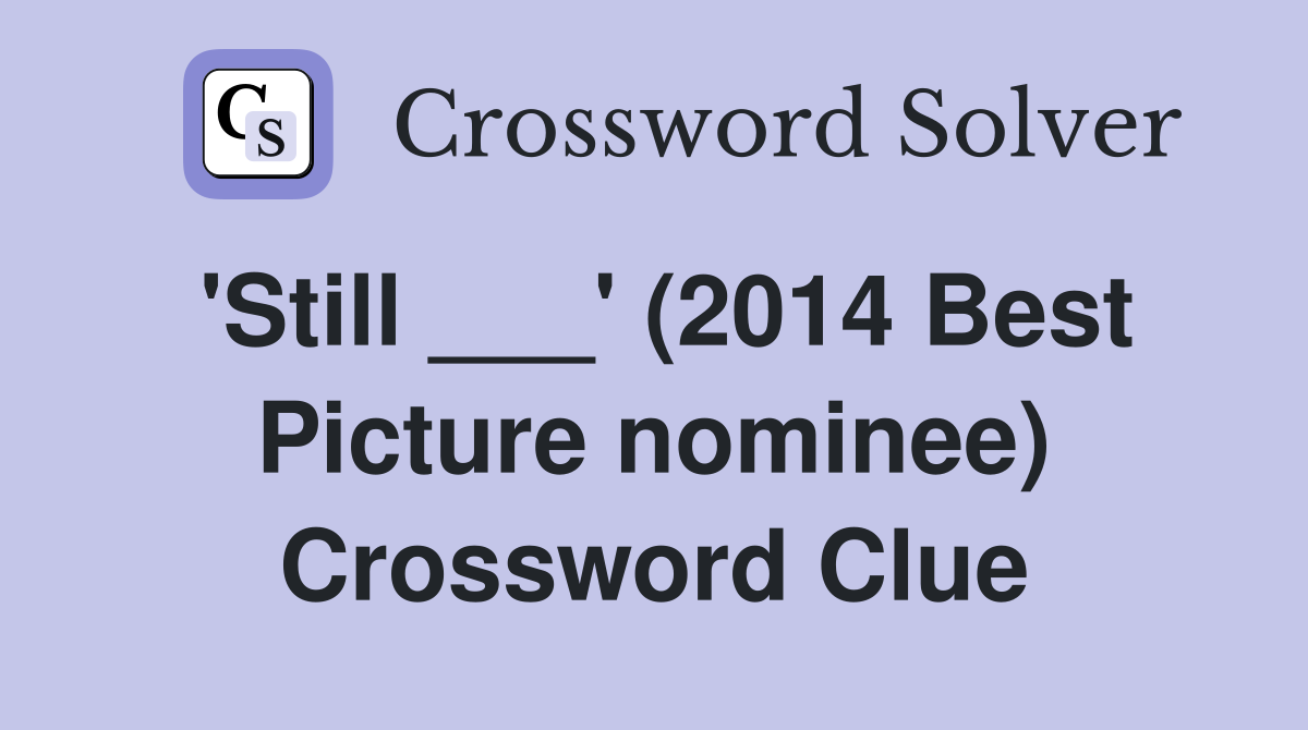 'Still ___' (2014 Best Picture nominee) Crossword Clue