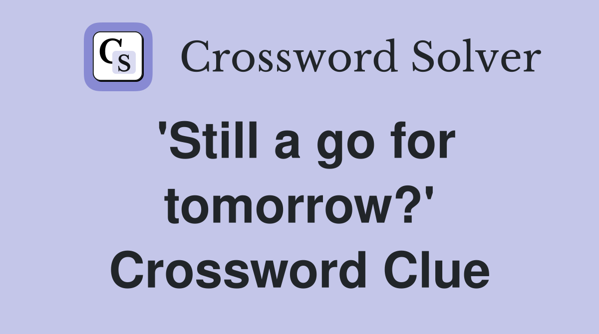 'Still a go for tomorrow?' Crossword Clue