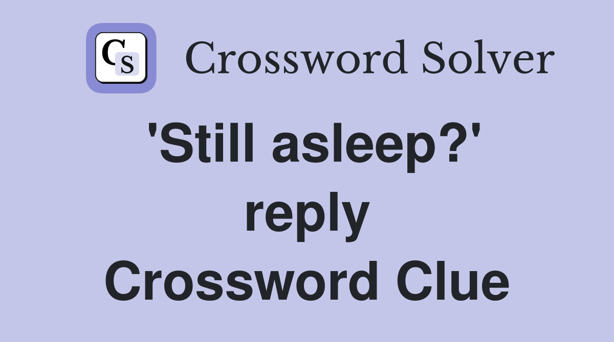'Still asleep?' reply Crossword Clue