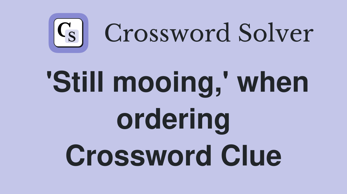 'Still mooing,' when ordering Crossword Clue