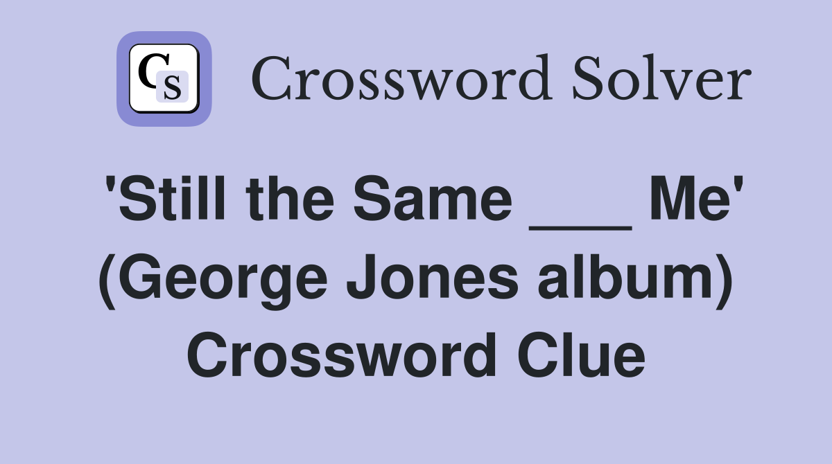 'Still the Same ___ Me' (George Jones album) Crossword Clue