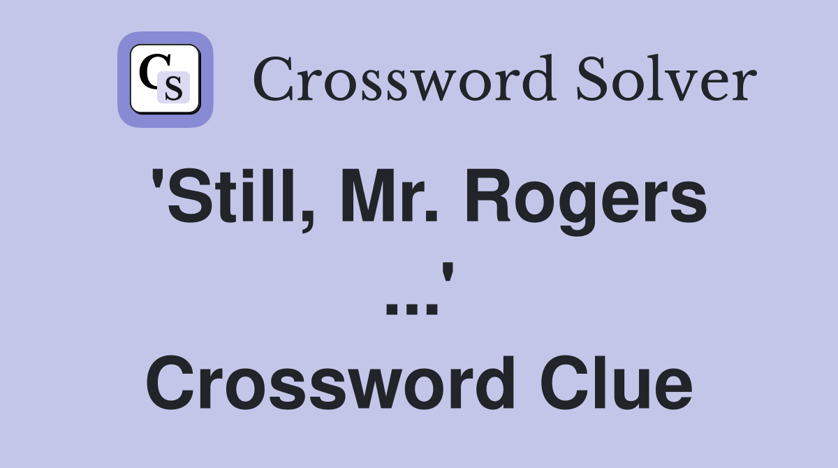 'Still, Mr. Rogers ...' Crossword Clue