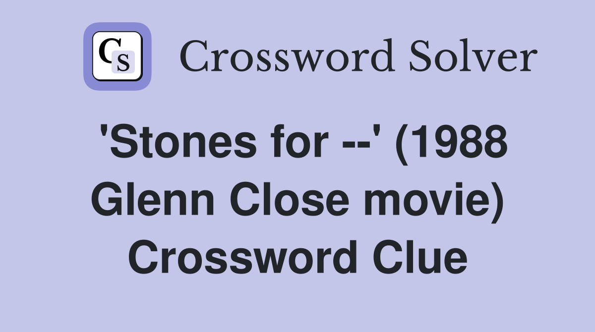 'Stones for --' (1988 Glenn Close movie) Crossword Clue