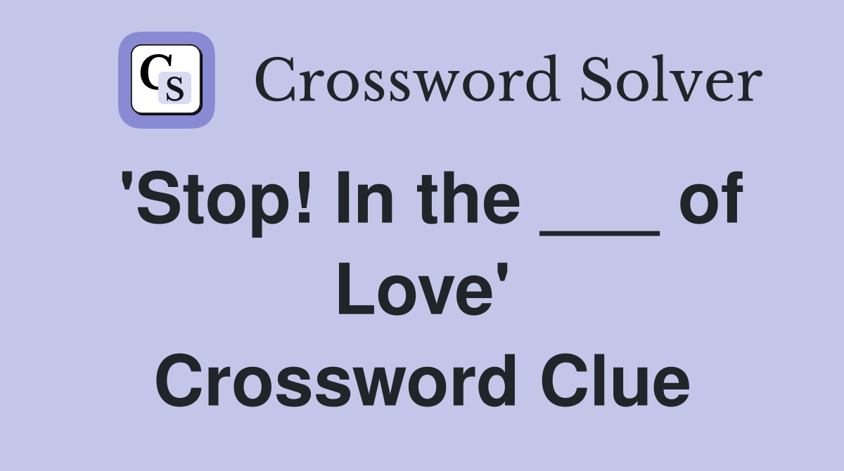 'Stop! In the ___ of Love' Crossword Clue