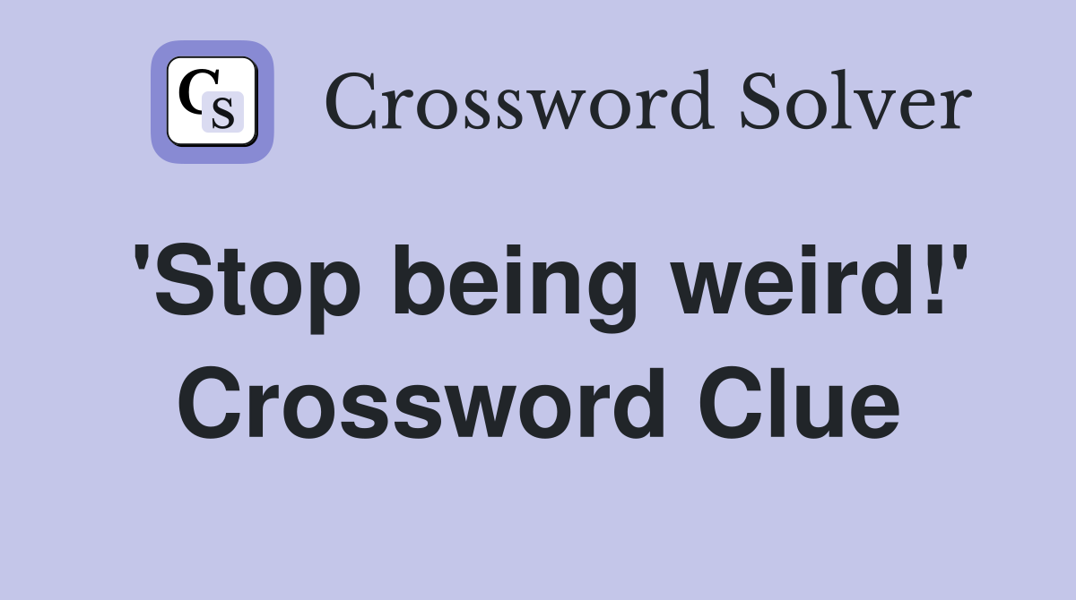 'Stop being weird!' Crossword Clue