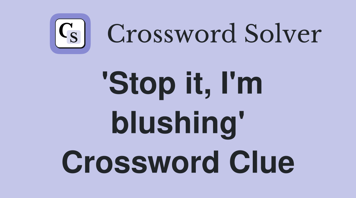 'Stop it, I'm blushing' Crossword Clue