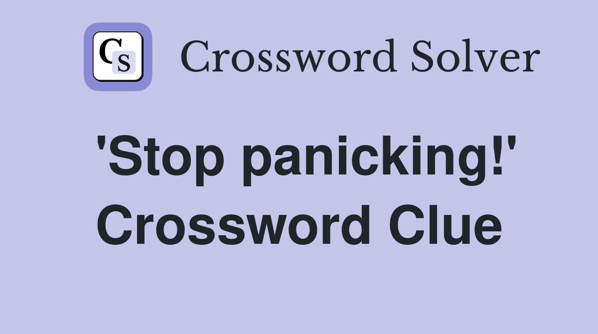 'Stop panicking!' Crossword Clue