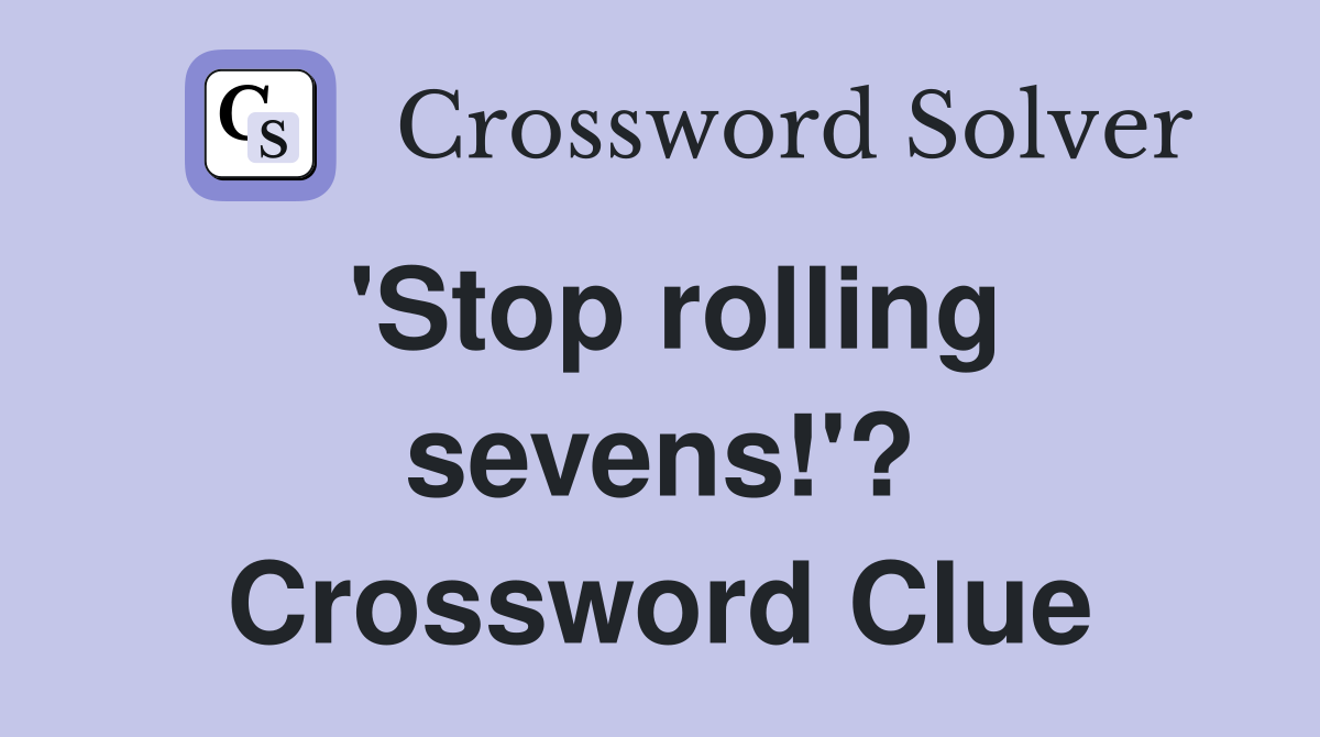 'Stop rolling sevens!'? Crossword Clue