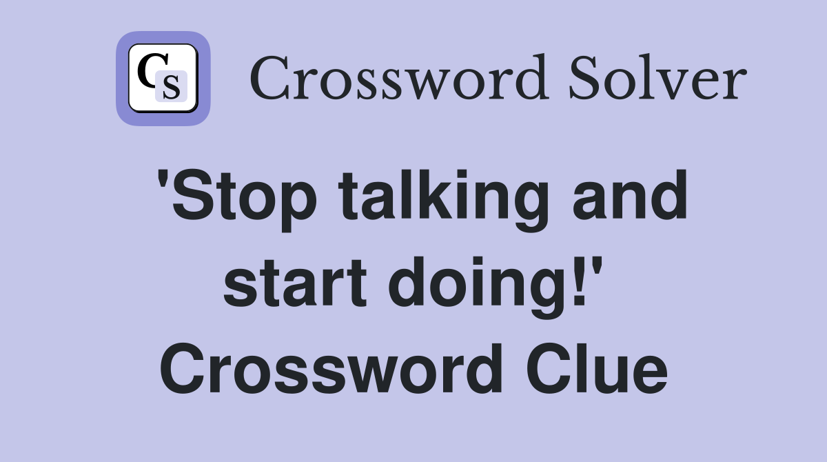 'Stop talking and start doing!' Crossword Clue