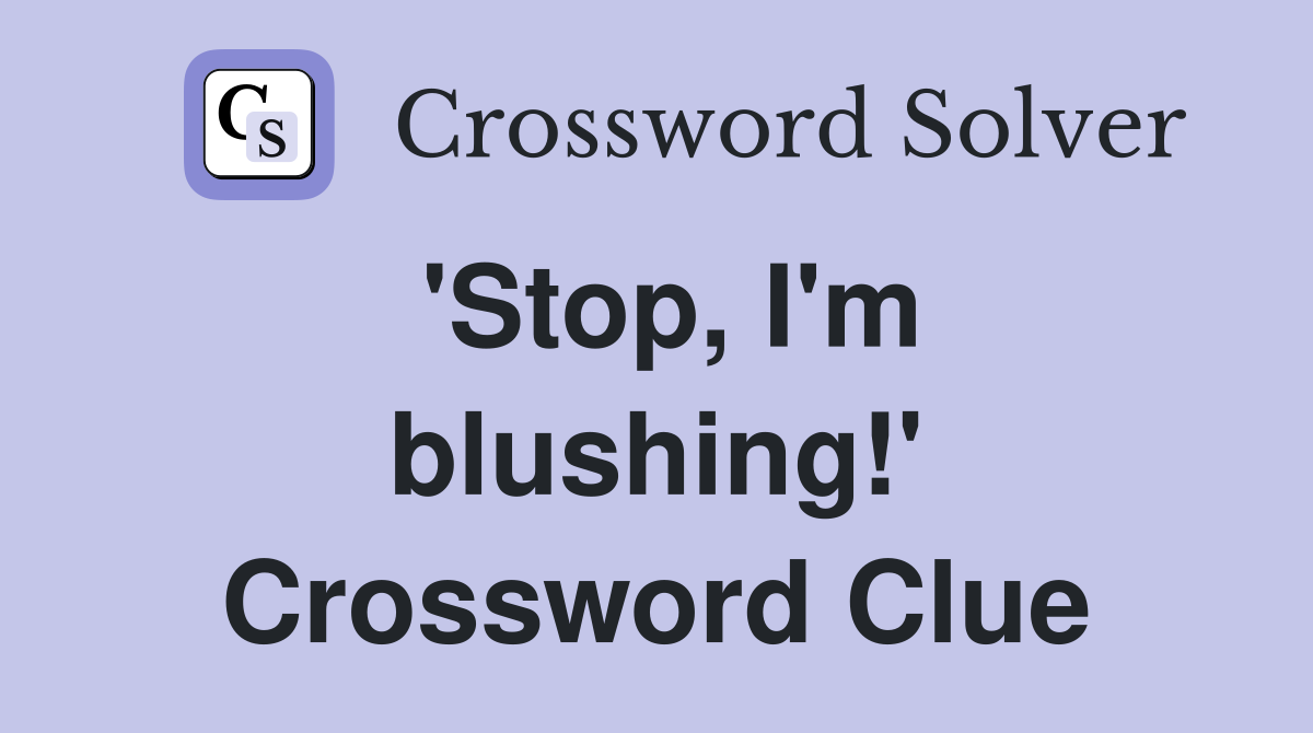 'Stop, I'm blushing!' Crossword Clue