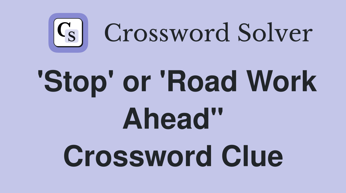 'Stop' or 'Road Work Ahead" Crossword Clue