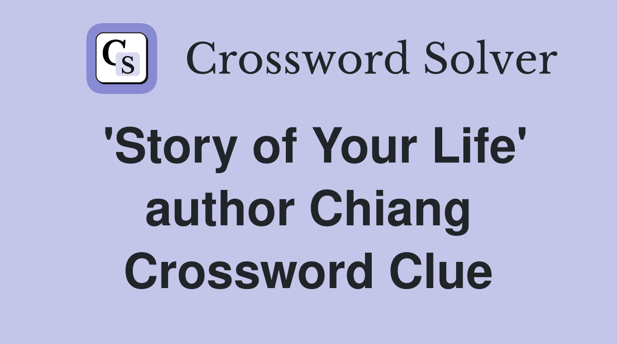 'Story of Your Life' author Chiang Crossword Clue