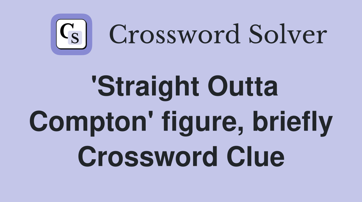 'Straight Outta Compton' figure, briefly Crossword Clue