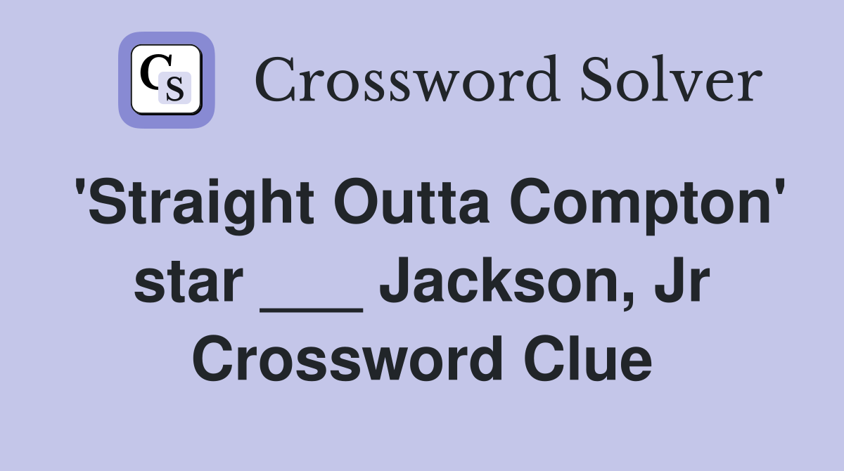 'Straight Outta Compton' star ___ Jackson, Jr Crossword Clue