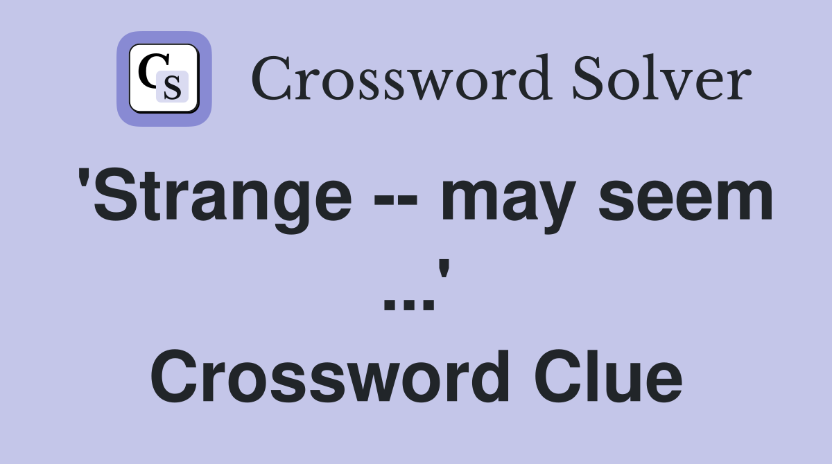 'Strange -- may seem ...' Crossword Clue