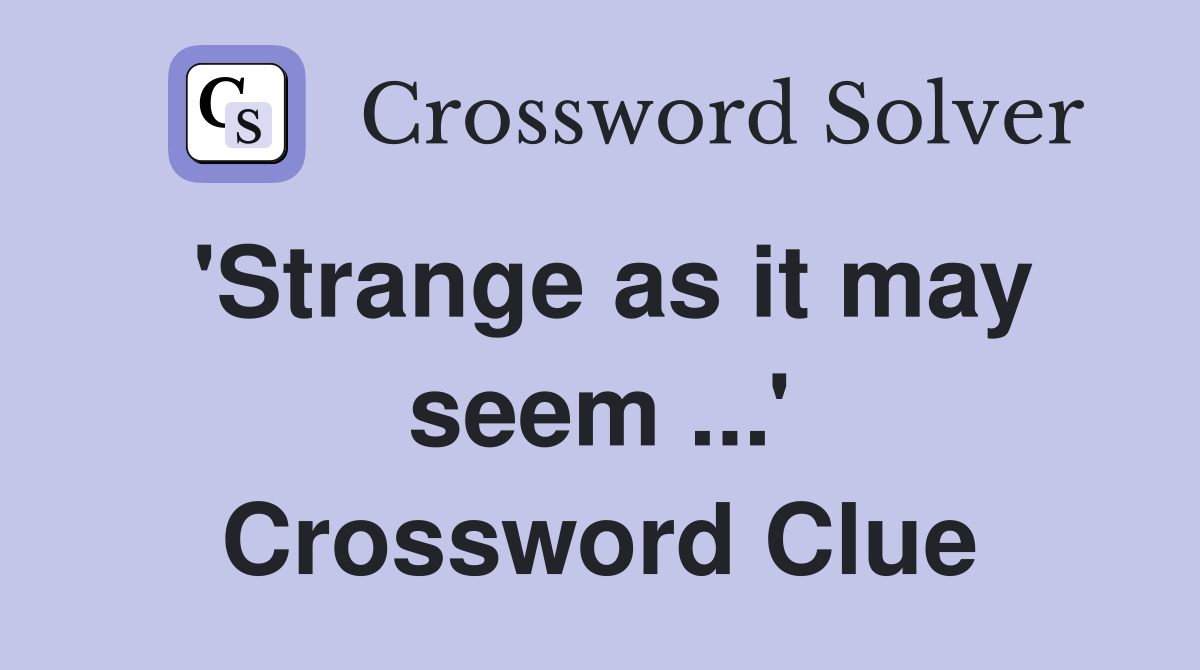 'Strange as it may seem ...' Crossword Clue