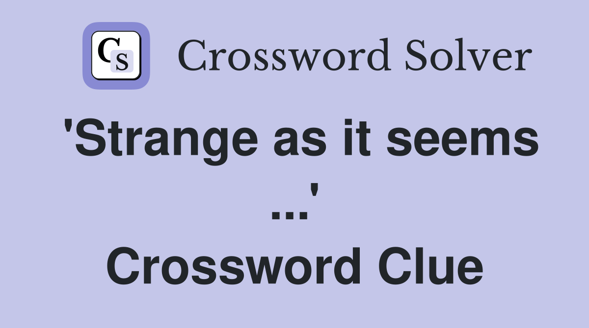 'Strange as it seems ...' Crossword Clue