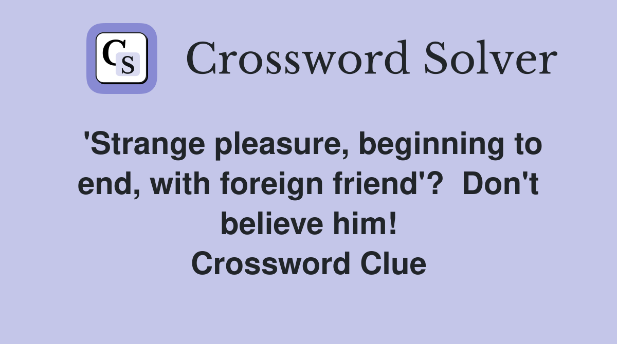 'Strange pleasure, beginning to end, with foreign friend'?  Don't believe him! Crossword Clue