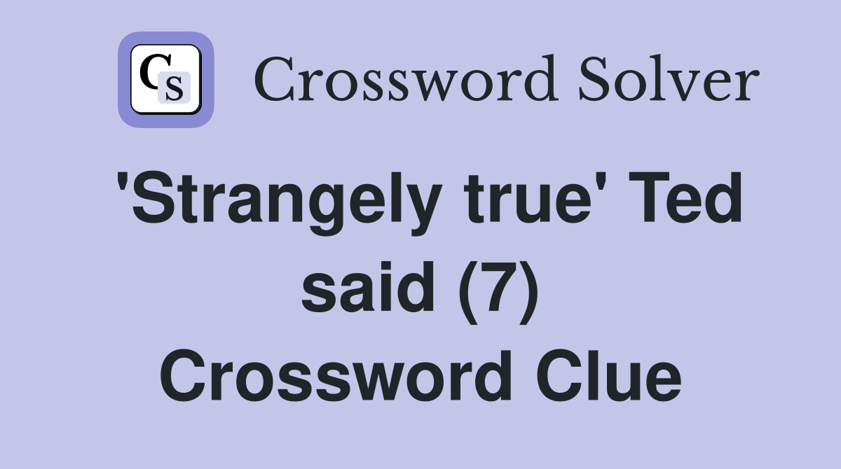 'Strangely true' Ted said (7) Crossword Clue