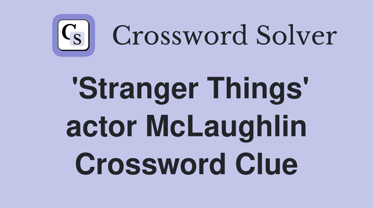 'Stranger Things' actor McLaughlin Crossword Clue