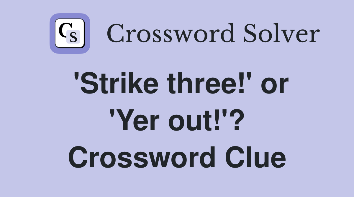 'Strike three!' or 'Yer out!'? Crossword Clue