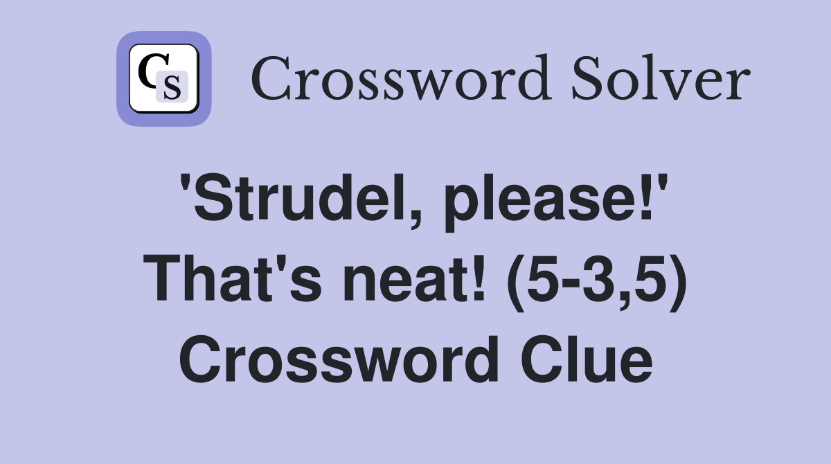 'Strudel, please!' That's neat! (5-3,5) Crossword Clue