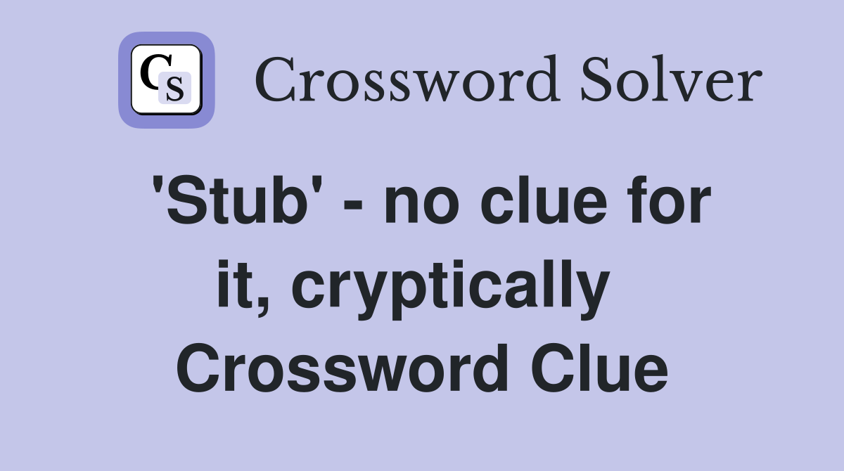 'Stub' - no clue for it, cryptically  Crossword Clue