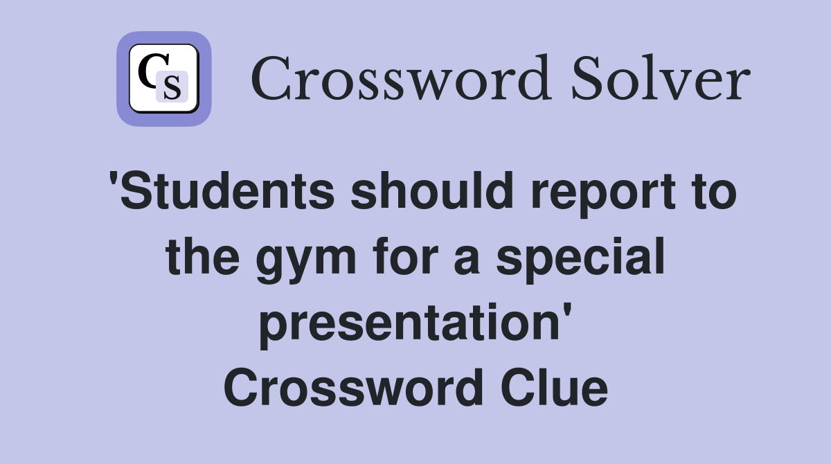 'Students should report to the gym for a special presentation' Crossword Clue