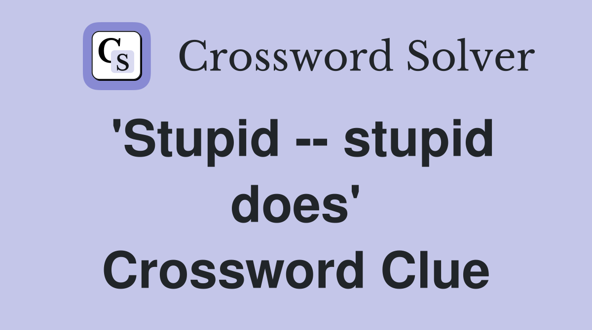'Stupid -- stupid does' Crossword Clue