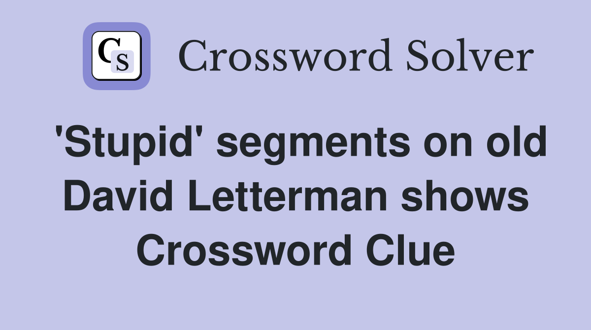 'Stupid' segments on old David Letterman shows Crossword Clue