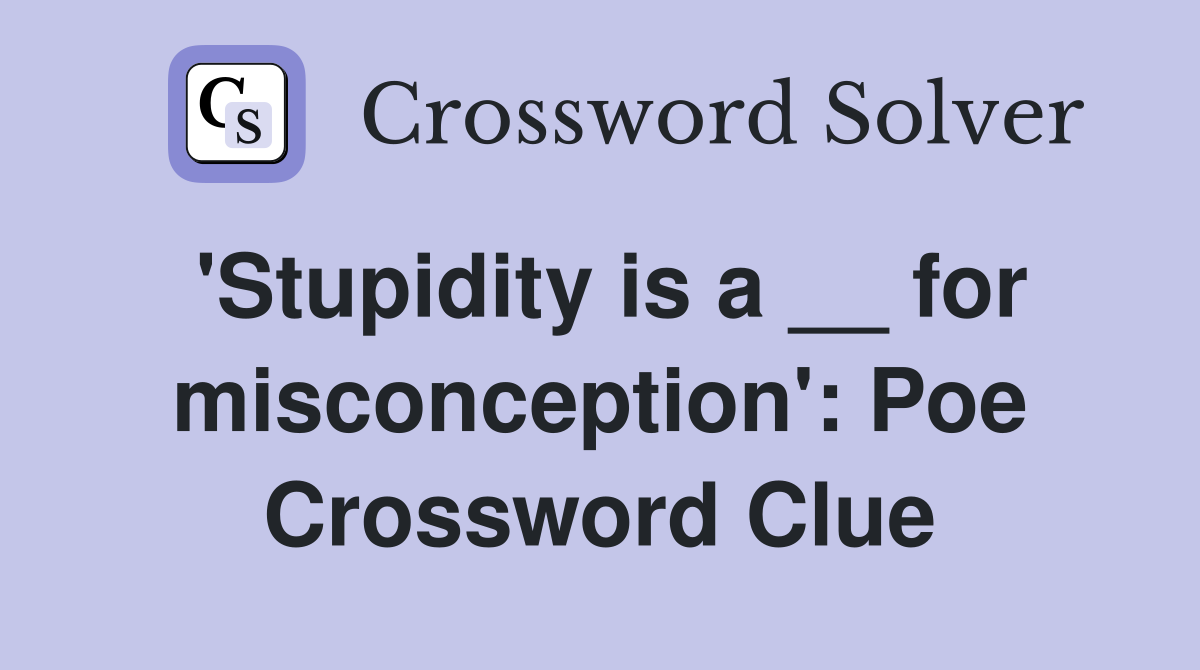 'Stupidity is a __ for misconception': Poe Crossword Clue