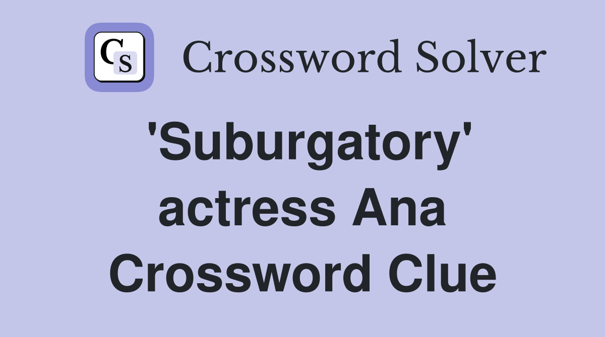'Suburgatory' actress Ana Crossword Clue