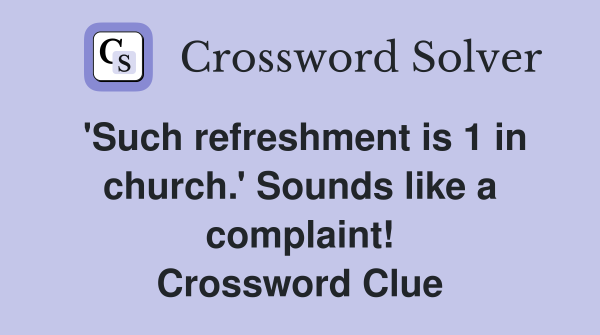 'Such refreshment is 1 in church.' Sounds like a complaint! Crossword Clue
