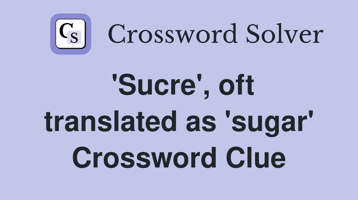 'Sucre', oft translated as 'sugar' Crossword Clue