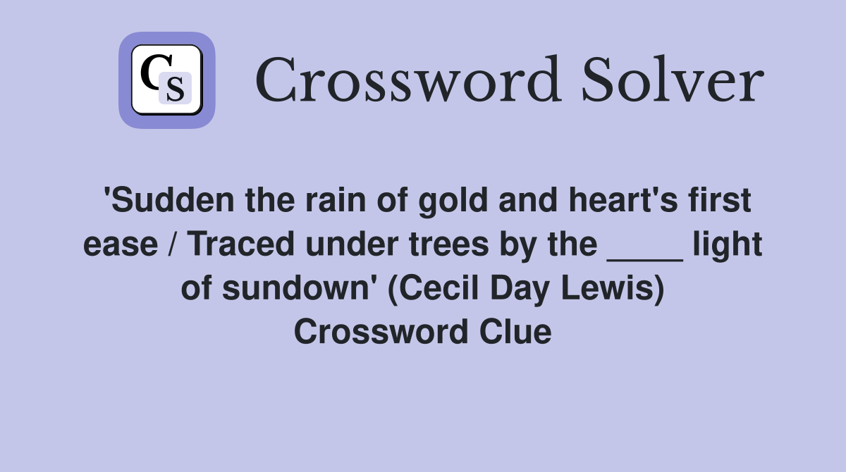 'Sudden the rain of gold and heart's first ease / Traced under trees by the ____ light of sundown' (Cecil Day Lewis) Crossword Clue