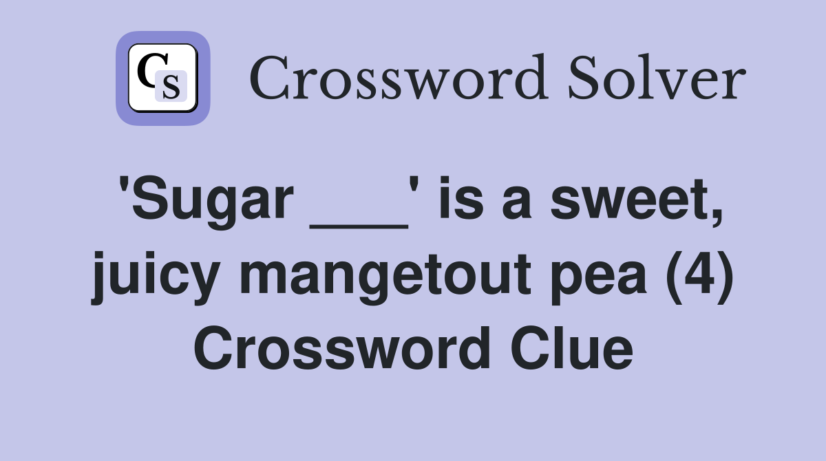 'Sugar ___' is a sweet, juicy mangetout pea (4) Crossword Clue